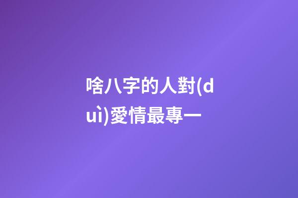啥八字的人對(duì)愛情最專一