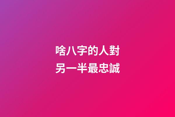 啥八字的人對另一半最忠誠