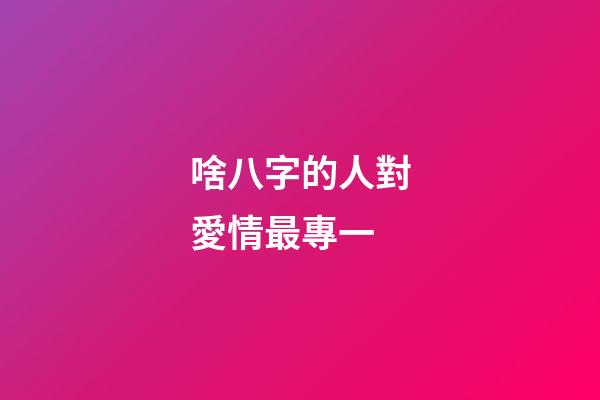 啥八字的人對愛情最專一