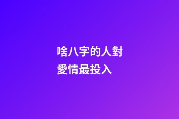 啥八字的人對愛情最投入
