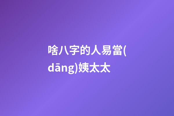 啥八字的人易當(dāng)姨太太