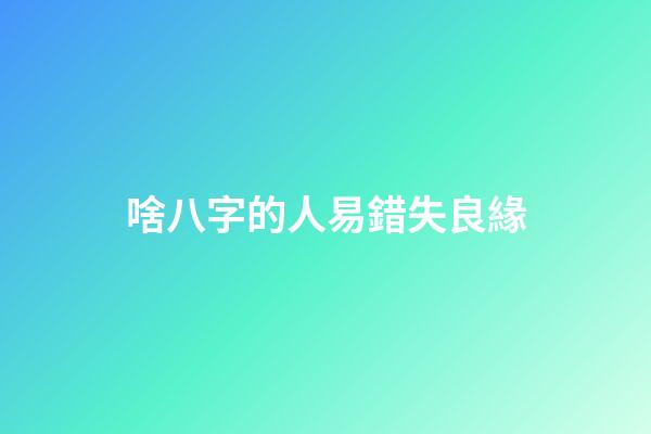 啥八字的人易錯失良緣