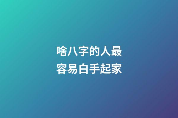 啥八字的人最容易白手起家