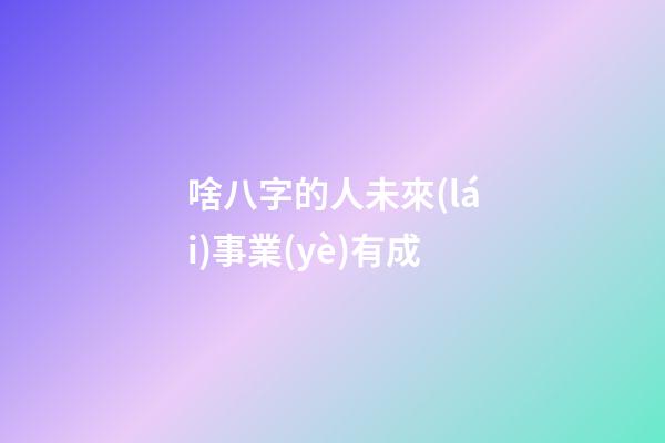 啥八字的人未來(lái)事業(yè)有成