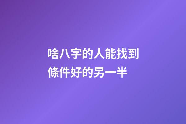 啥八字的人能找到條件好的另一半