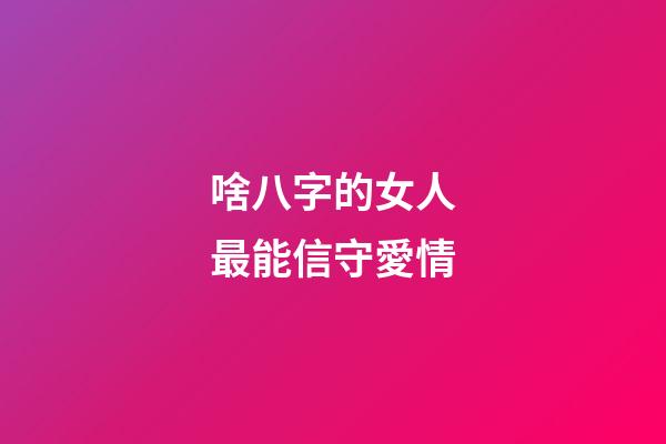 啥八字的女人最能信守愛情