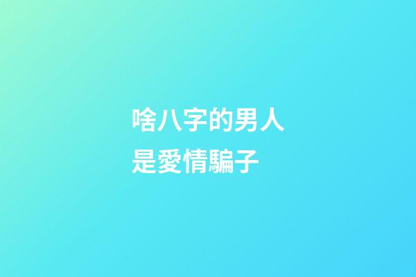 啥八字的男人是愛情騙子