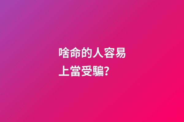 啥命的人容易上當受騙？