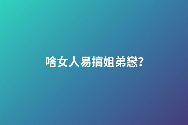 啥女人易搞姐弟戀？
