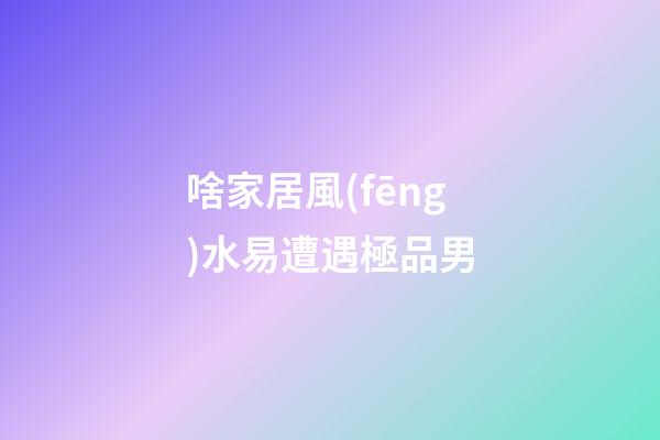 啥家居風(fēng)水易遭遇極品男
