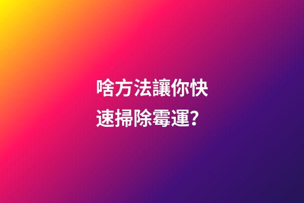啥方法讓你快速掃除霉運？