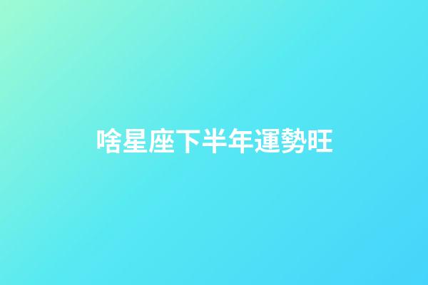 啥星座下半年運勢旺-第1張-星座運勢-玄機派