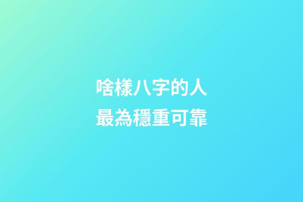 啥樣八字的人最為穩重可靠