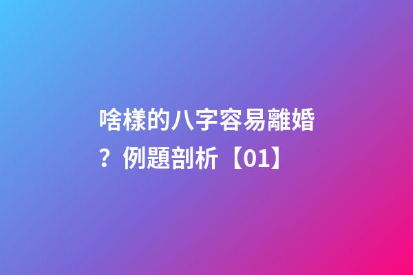 啥樣的八字容易離婚？例題剖析【01】