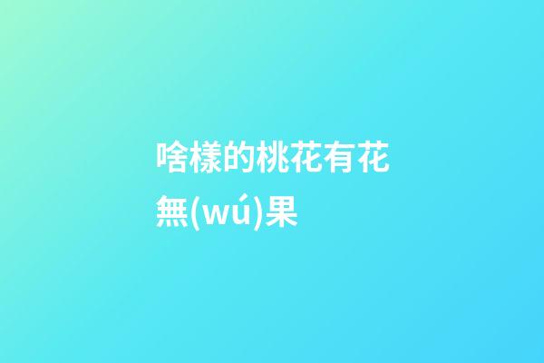 啥樣的桃花有花無(wú)果