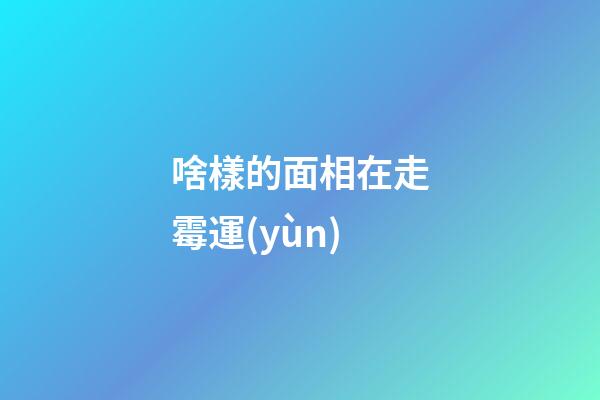 啥樣的面相在走霉運(yùn)