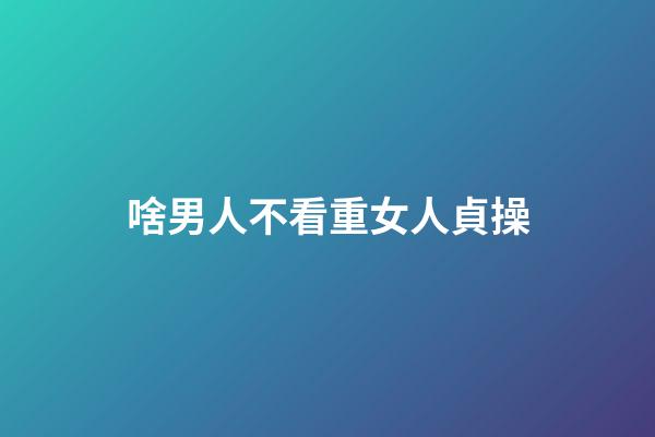 啥男人不看重女人貞操