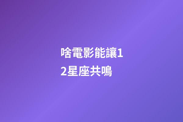 啥電影能讓12星座共鳴-第1張-星座運勢-玄機派