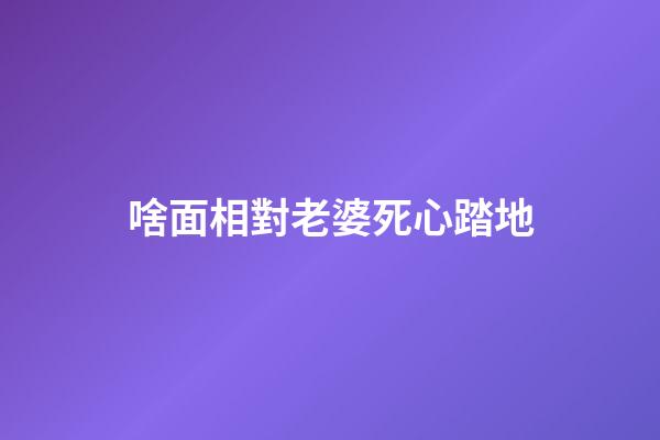 啥面相對老婆死心踏地
