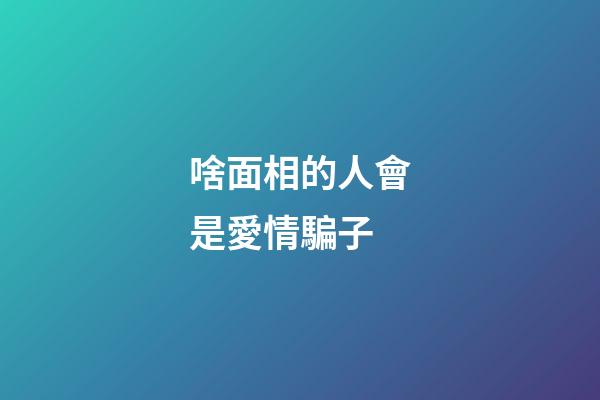 啥面相的人會是愛情騙子
