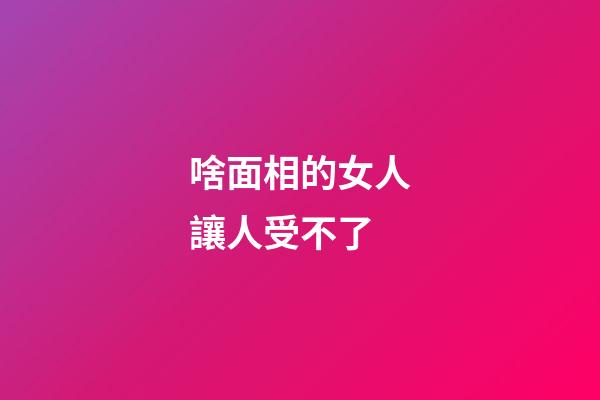 啥面相的女人讓人受不了