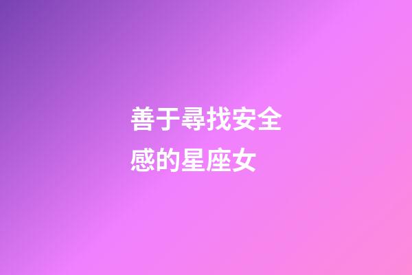善于尋找安全感的星座女-第1張-星座運(yùn)勢-玄機(jī)派