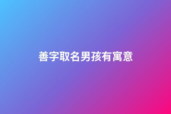 善字取名男孩有寓意(善字取名男孩有寓意好嗎)-第1張-男孩起名-玄機(jī)派