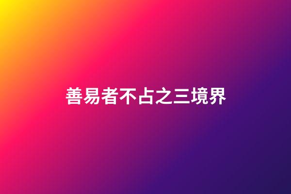 善易者不占之三境界