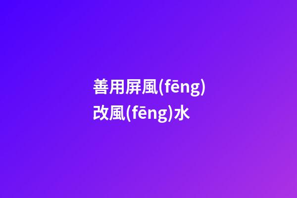 善用屏風(fēng)改風(fēng)水