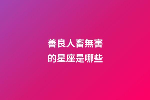 善良人畜無害的星座是哪些-第1張-星座運勢-玄機派