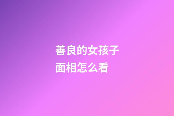 善良的女孩子面相怎么看