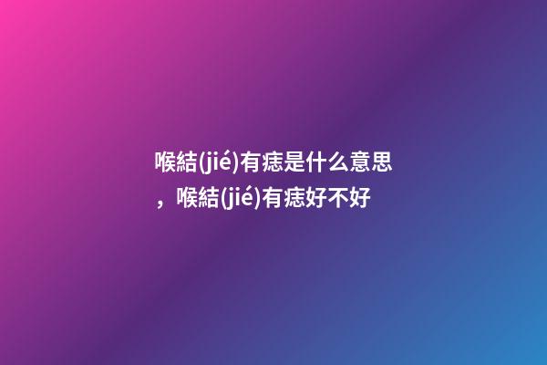 喉結(jié)有痣是什么意思，喉結(jié)有痣好不好