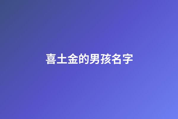 喜土金的男孩名字(五行喜土金的男孩名字)-第1張-男孩起名-玄機(jī)派