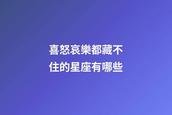 喜怒哀樂都藏不住的星座有哪些-第1張-星座運勢-玄機派