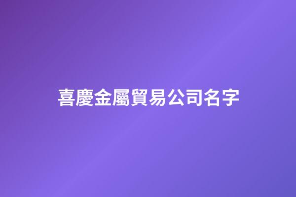 喜慶金屬貿易公司名字-第1張-公司起名-玄機派