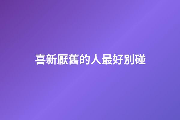 喜新厭舊的人最好別碰