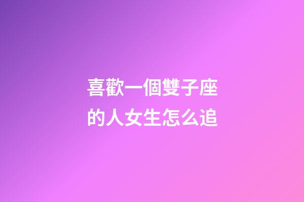 喜歡一個雙子座的人女生怎么追-第1張-星座運勢-玄機派