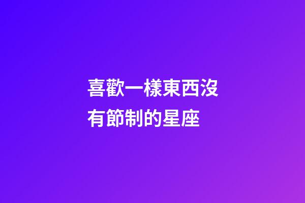 喜歡一樣東西沒有節制的星座-第1張-星座運勢-玄機派