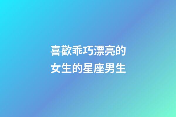喜歡乖巧漂亮的女生的星座男生-第1張-星座運勢-玄機派