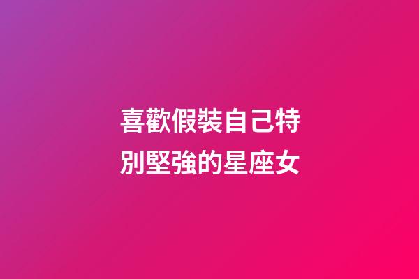 喜歡假裝自己特別堅強的星座女-第1張-星座運勢-玄機派