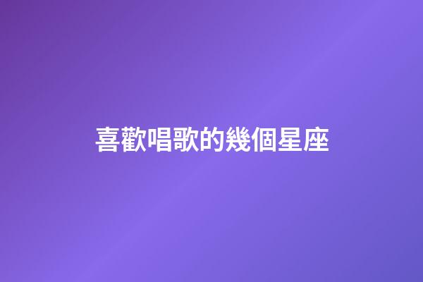 喜歡唱歌的幾個星座-第1張-星座運勢-玄機派