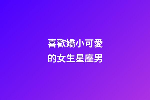 喜歡嬌小可愛的女生星座男-第1張-星座運(yùn)勢-玄機(jī)派