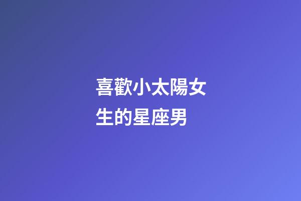 喜歡小太陽女生的星座男-第1張-星座運勢-玄機派