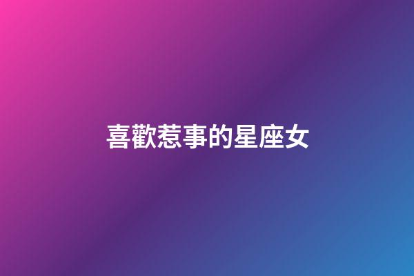 喜歡惹事的星座女-第1張-星座運(yùn)勢(shì)-玄機(jī)派
