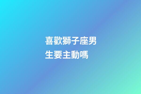 喜歡獅子座男生要主動嗎-第1張-星座運勢-玄機派