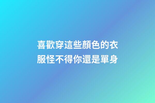 喜歡穿這些顏色的衣服怪不得你還是單身