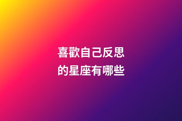 喜歡自己反思的星座有哪些-第1張-星座運勢-玄機派
