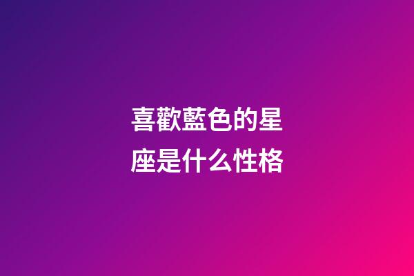 喜歡藍色的星座是什么性格-第1張-星座運勢-玄機派