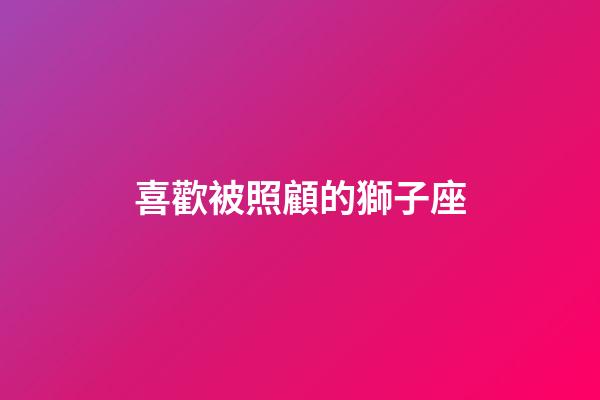 喜歡被照顧的獅子座-第1張-星座運(yùn)勢(shì)-玄機(jī)派