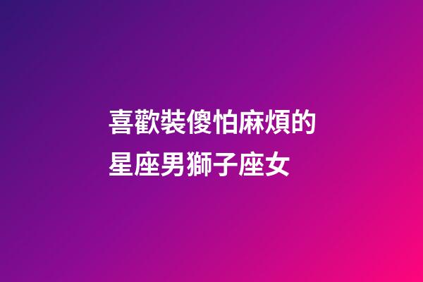 喜歡裝傻怕麻煩的星座男獅子座女-第1張-星座運(yùn)勢-玄機(jī)派